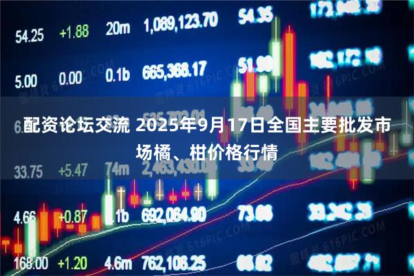 配资论坛交流 2025年9月17日全国主要批发市场橘、柑价格行情