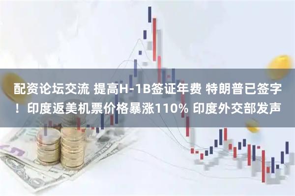 配资论坛交流 提高H-1B签证年费 特朗普已签字！印度返美机票价格暴涨110% 印度外交部发声
