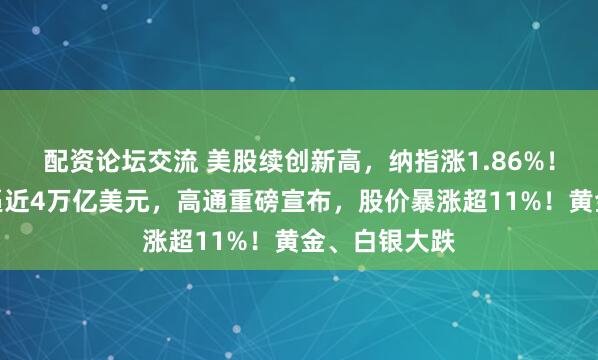 配资论坛交流 美股续创新高,纳指涨1.86%!苹果总市值逼近4万亿美元,高通重磅宣布,股价暴涨超11%!黄金、白银大跌