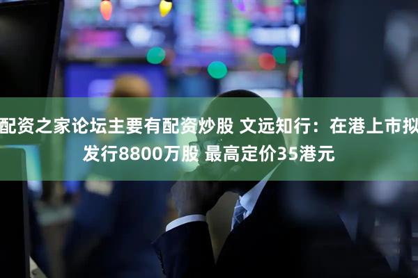 配资之家论坛主要有配资炒股 文远知行：在港上市拟发行8800万股 最高定价35港元