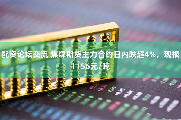 配资论坛交流 焦煤期货主力合约日内跌超4%，现报1156元/吨