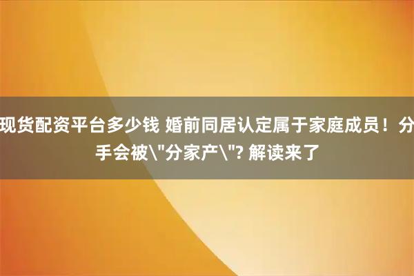 现货配资平台多少钱 婚前同居认定属于家庭成员！分手会被