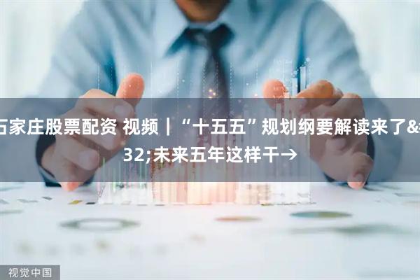 石家庄股票配资 视频｜“十五五”规划纲要解读来了 未来五年这样干→