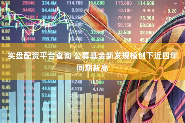 实盘配资平台查询 公募基金新发规模创下近四年同期新高