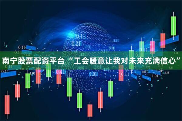 南宁股票配资平台 “工会暖意让我对未来充满信心”