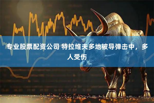 专业股票配资公司 特拉维夫多地被导弹击中，多人受伤